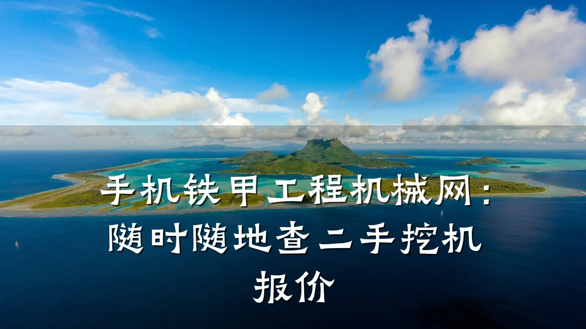 手机铁甲工程机械网:随时随地查二手挖机报价