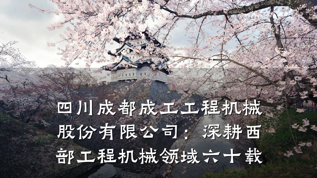 四川成都成工工程机械股份有限公司：深耕西部工程机械领域六十载