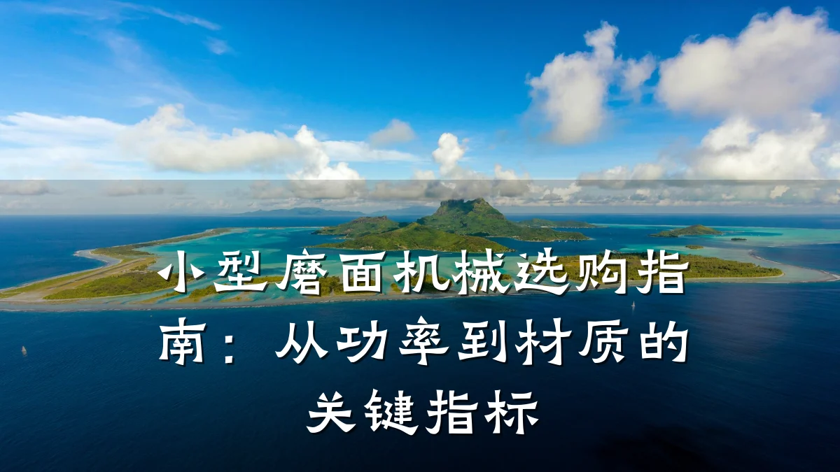 小型磨面机械选购指南:从功率到材质的关键指标