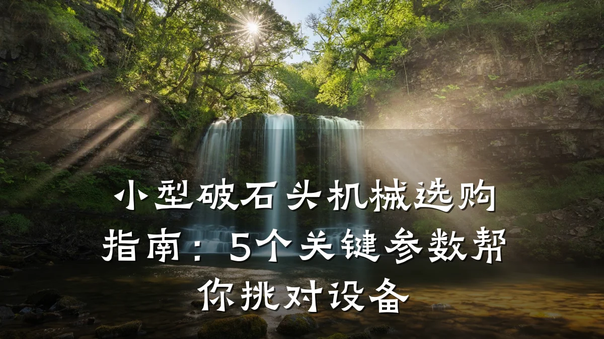 小型破石头机械选购指南:5个关键参数帮你挑对设备