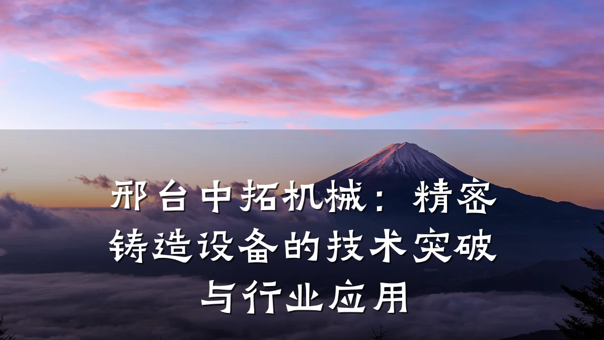 邢台中拓机械:精密铸造设备的技术突破与行业应用