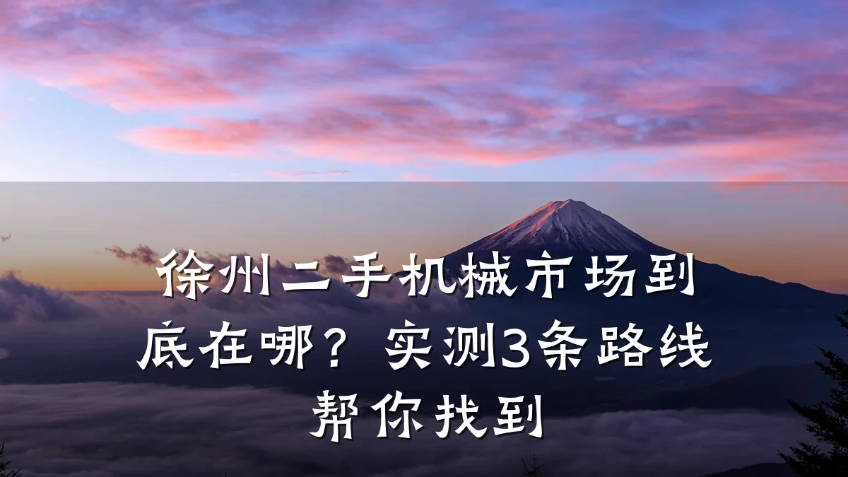 徐州二手机械市场到底在哪?实测3条路线帮你找到