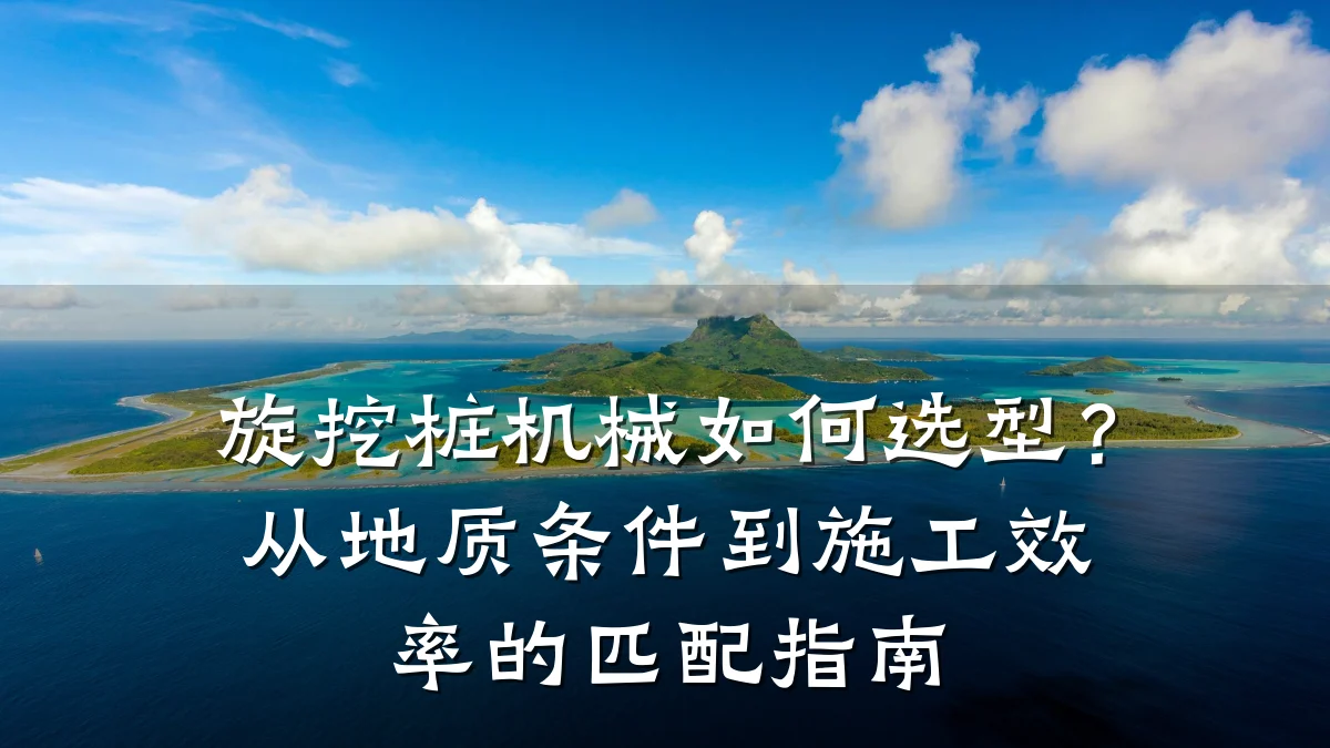 旋挖桩机械如何选型?从地质条件到施工效率的匹配指南