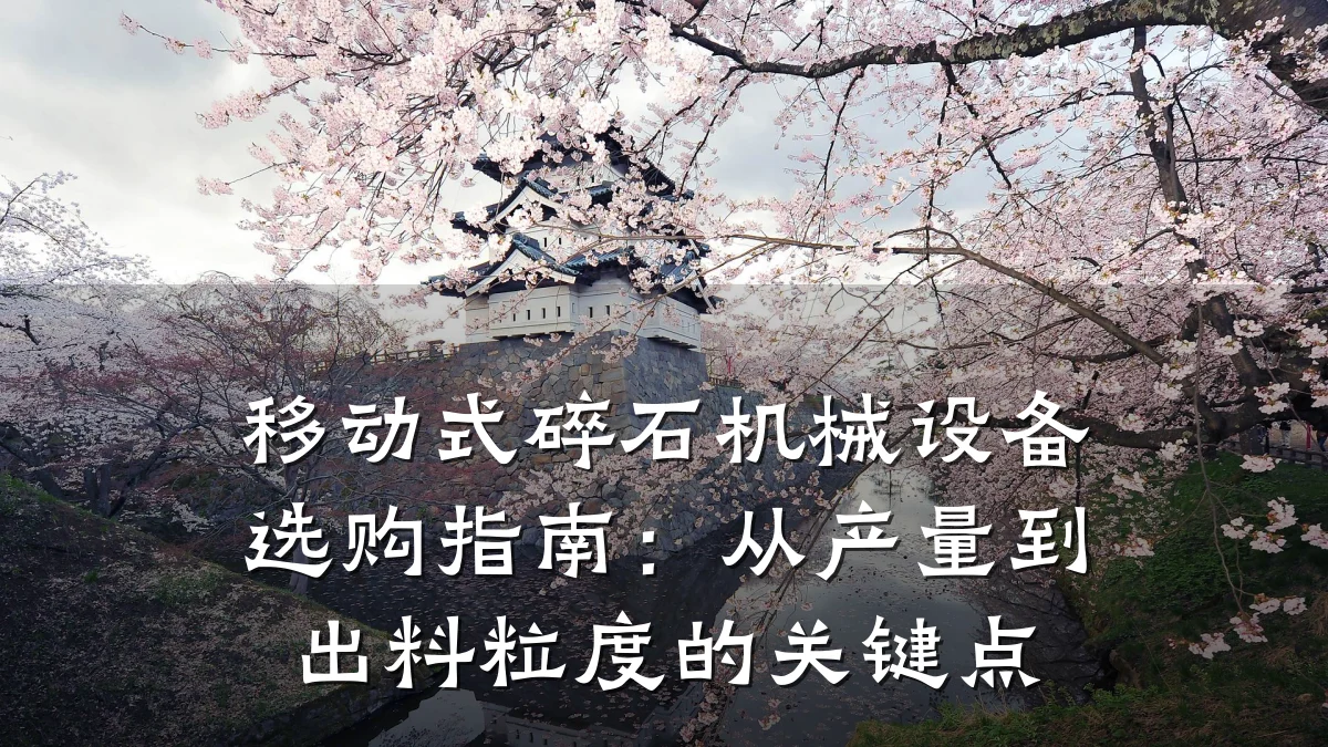 移动式碎石机械设备选购指南:从产量到出料粒度的关键点