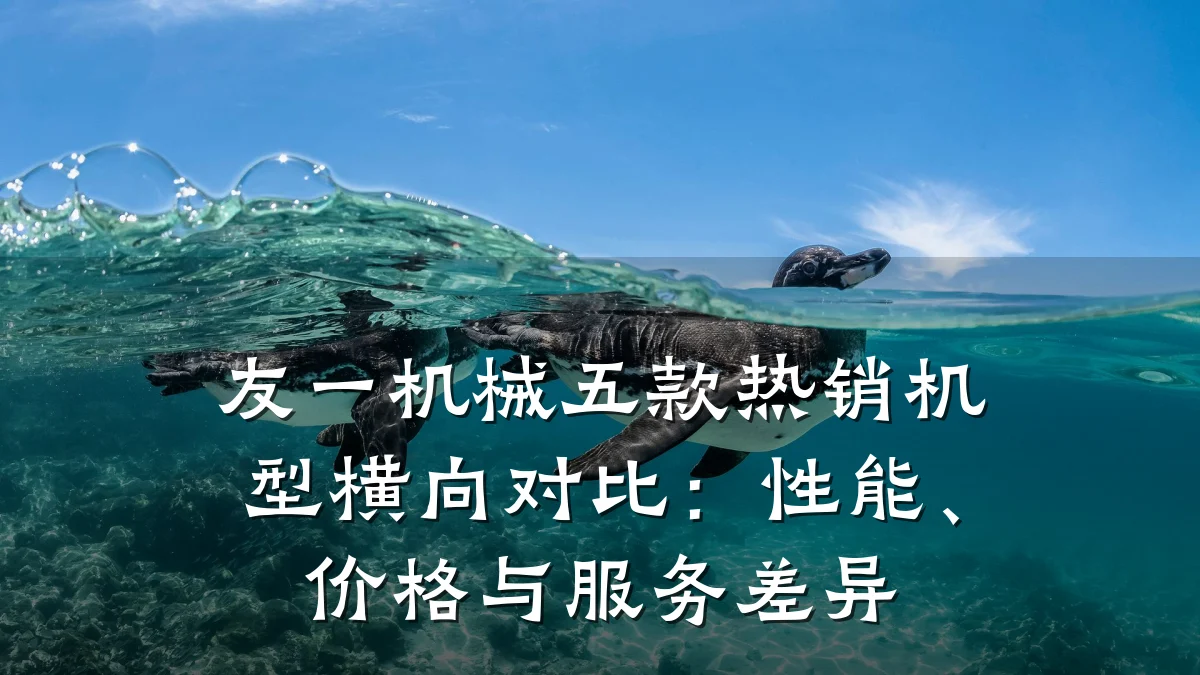 友一机械五款热销机型横向对比：性能、价格与服务差异