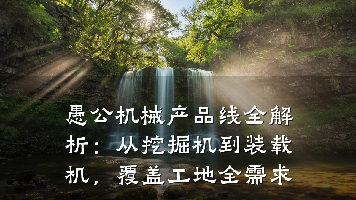 愚公机械产品线全解析:从挖掘机到装载机,覆盖工地全需求