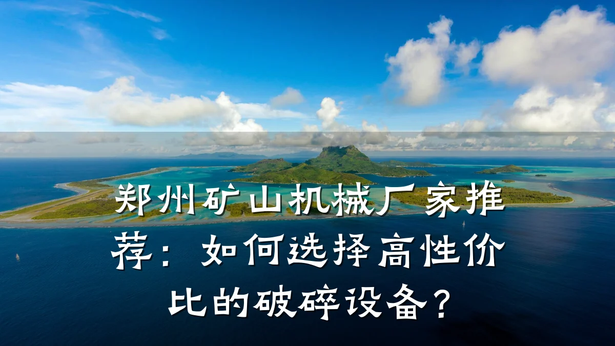 郑州矿山机械厂家推荐:如何选择高性价比的破碎设备?