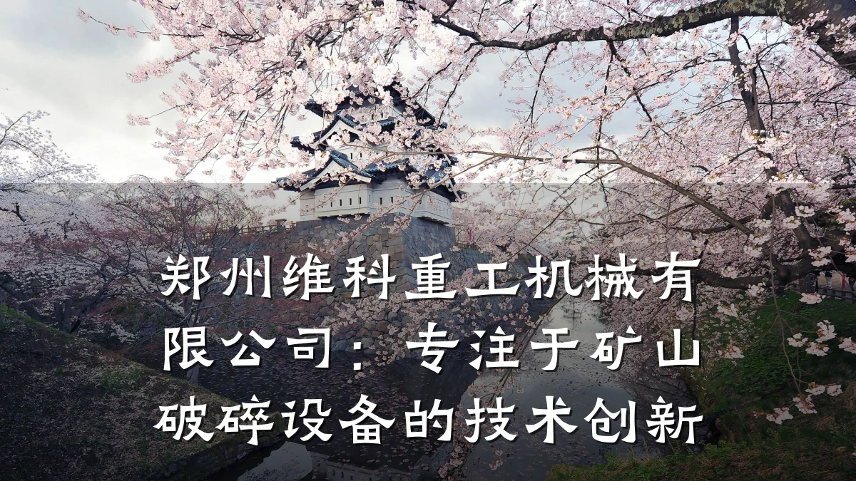 郑州维科重工机械有限公司:专注于矿山破碎设备的技术创新