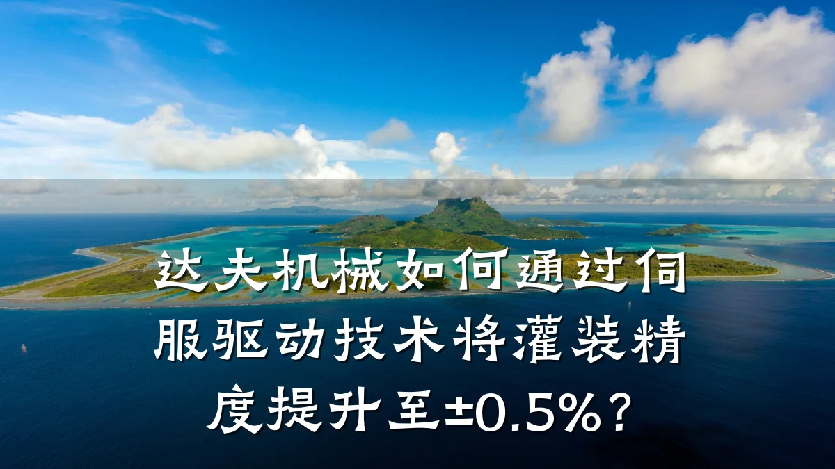 达夫机械如何通过伺服驱动技术将灌装精度提升至±0.5%?