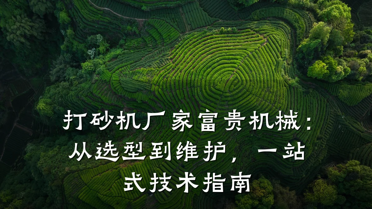 打砂机厂家富贵机械：从选型到维护，一站式技术指南