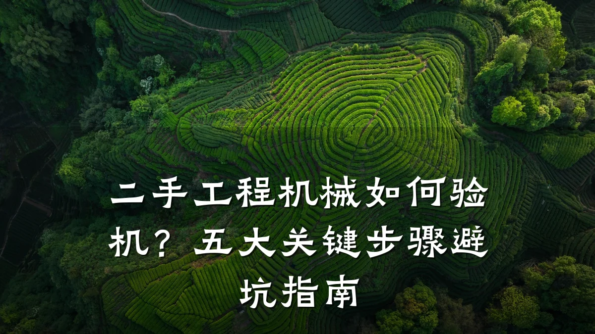 二手工程机械如何验机?五大关键步骤避坑指南