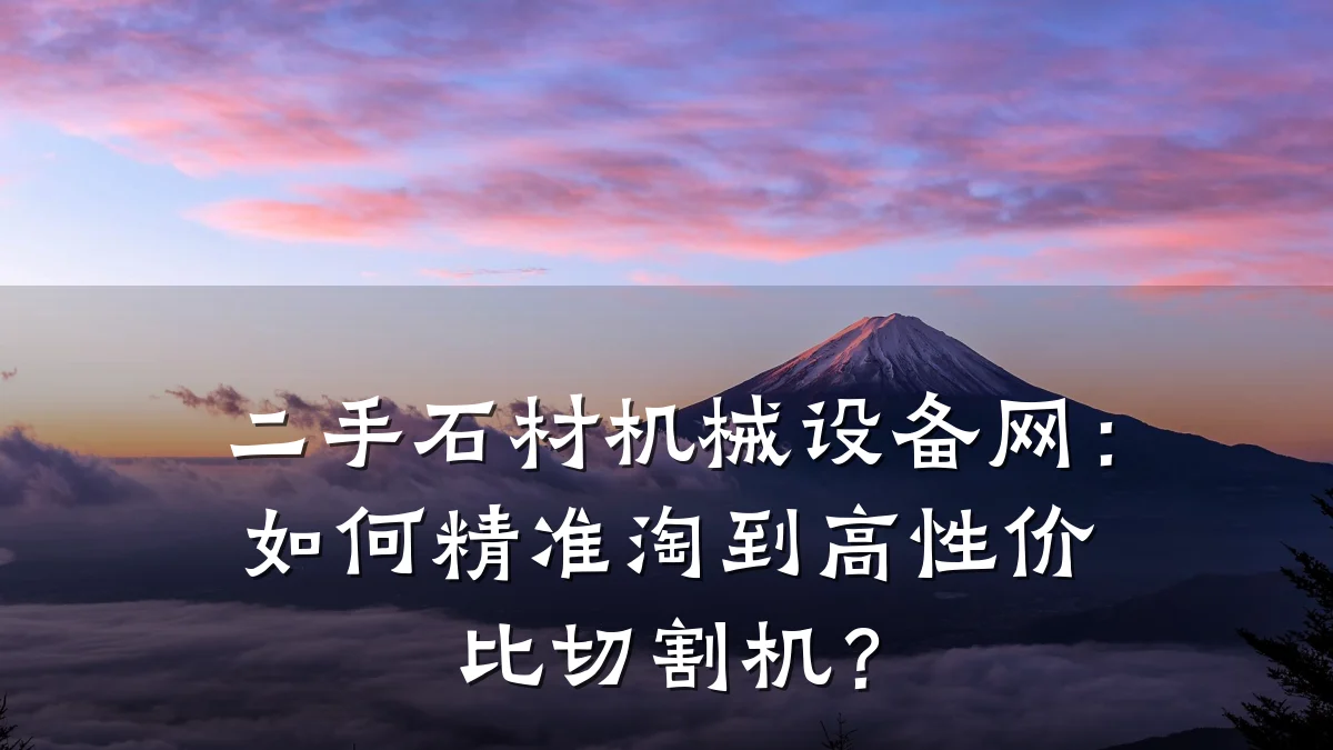 二手石材机械设备网：如何精准淘到高性价比切割机？