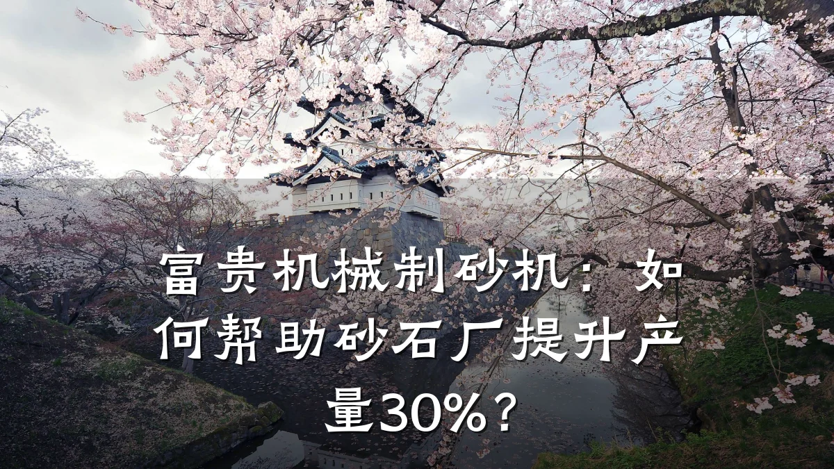 富贵机械制砂机:如何帮助砂石厂提升产量30%?