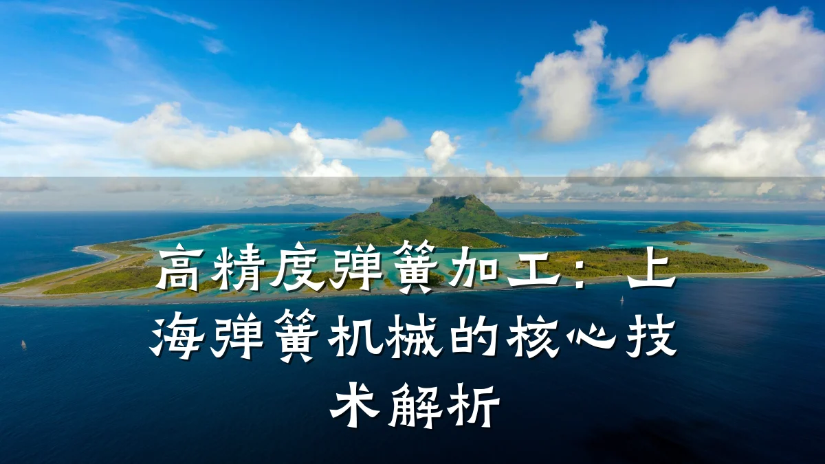 高精度弹簧加工:上海弹簧机械的核心技术解析