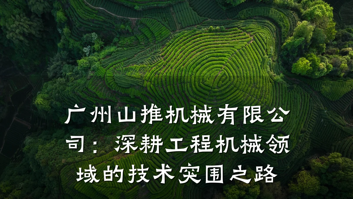 广州山推机械有限公司:深耕工程机械领域的技术突围之路