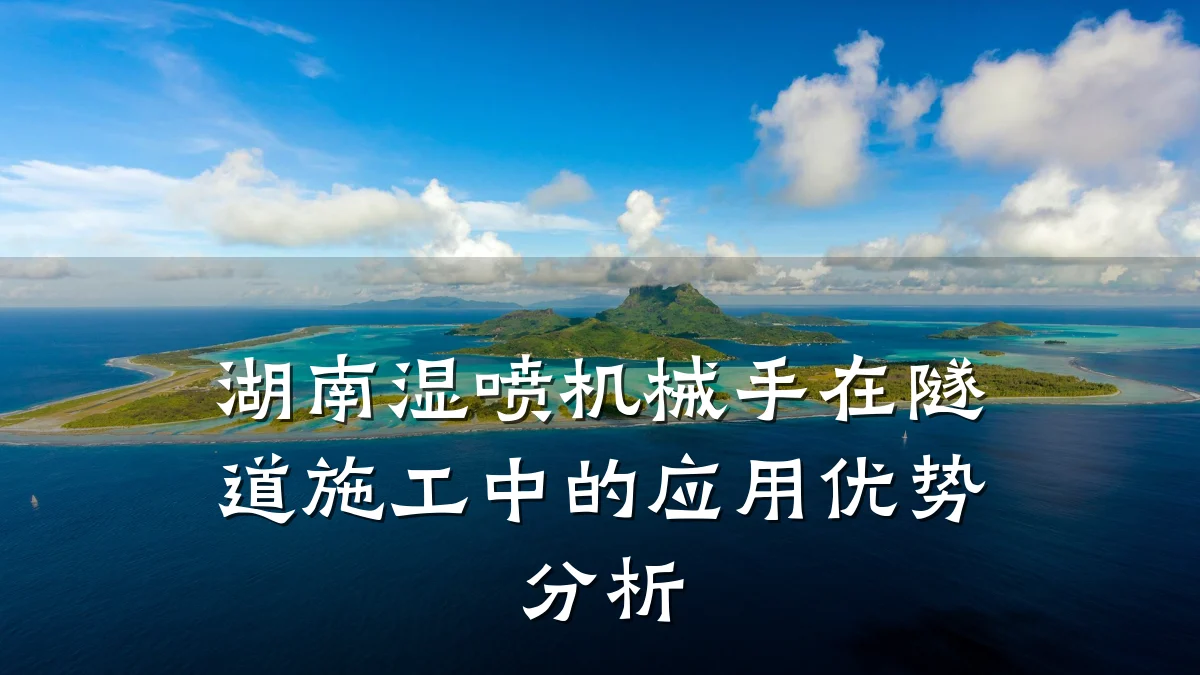 湖南湿喷机械手在隧道施工中的应用优势分析