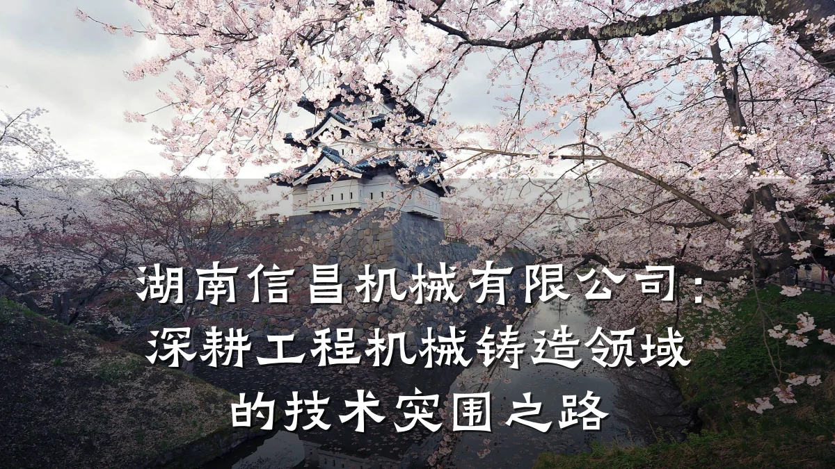 湖南信昌机械有限公司:深耕工程机械铸造领域的技术突围之路