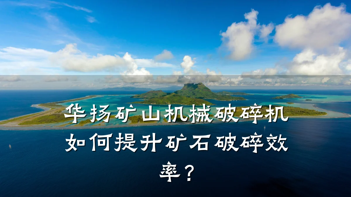 华扬矿山机械破碎机如何提升矿石破碎效率？