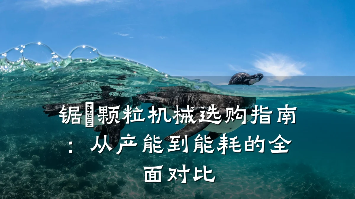 锯沬颗粒机械选购指南:从产能到能耗的全面对比