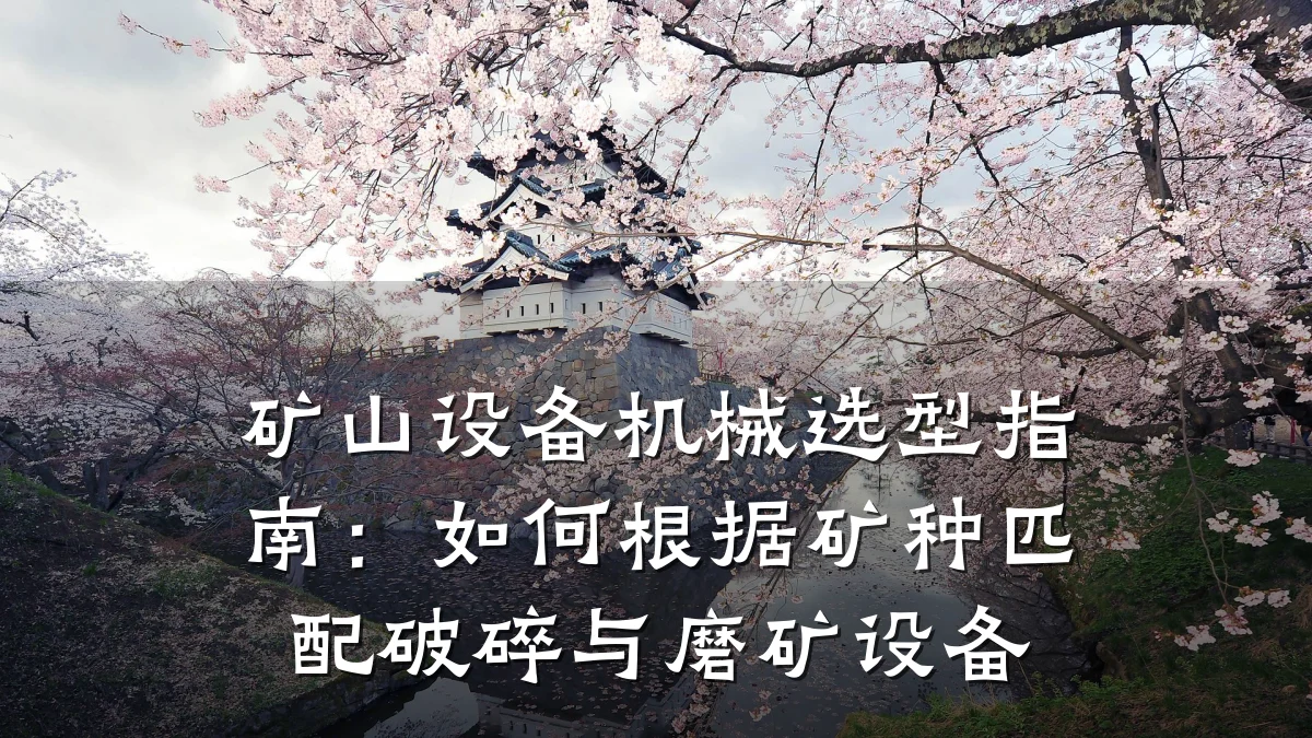矿山设备机械选型指南:如何根据矿种匹配破碎与磨矿设备