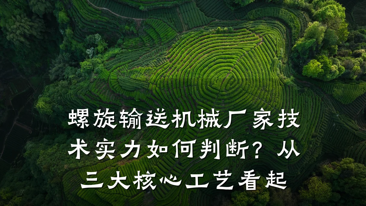 螺旋输送机械厂家技术实力如何判断?从三大核心工艺看起