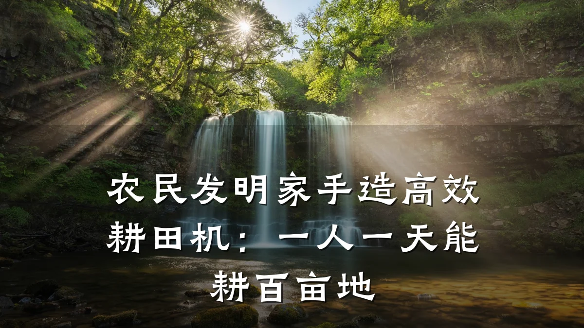 农民发明家手造高效耕田机：一人一天能耕百亩地