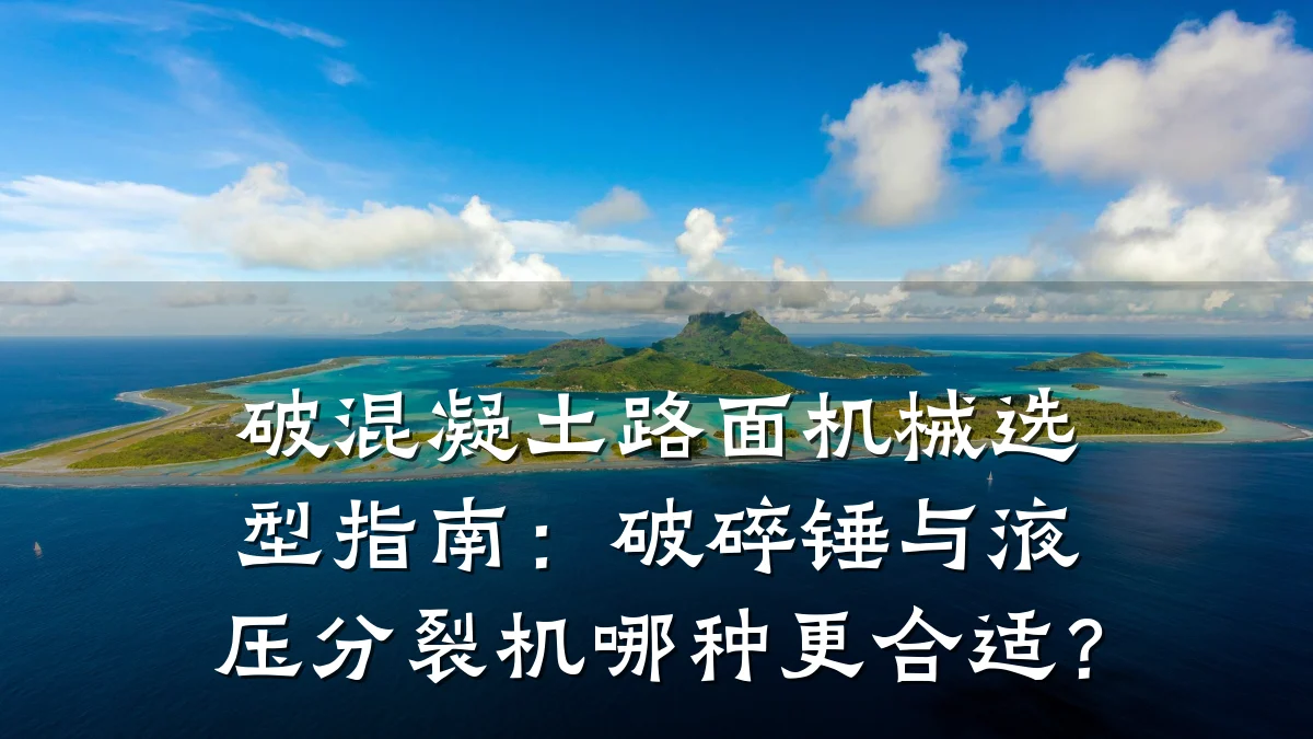 破混凝土路面机械选型指南:破碎锤与液压分裂机哪种更合适?