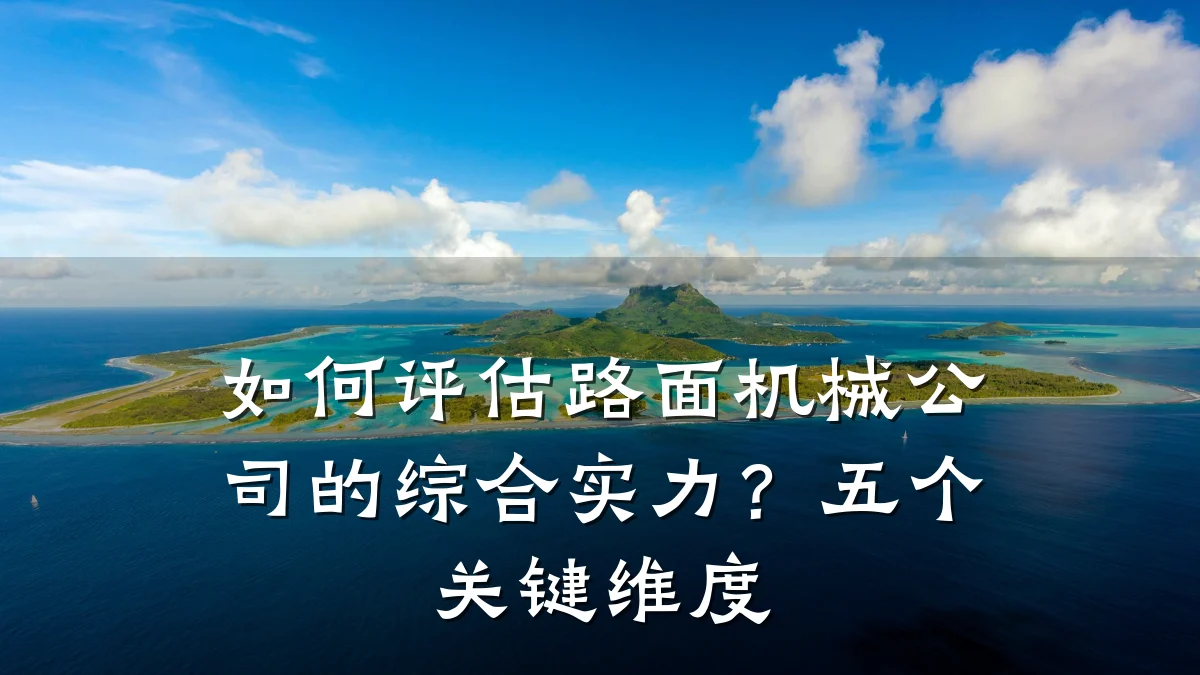 如何评估路面机械公司的综合实力?五个关键维度