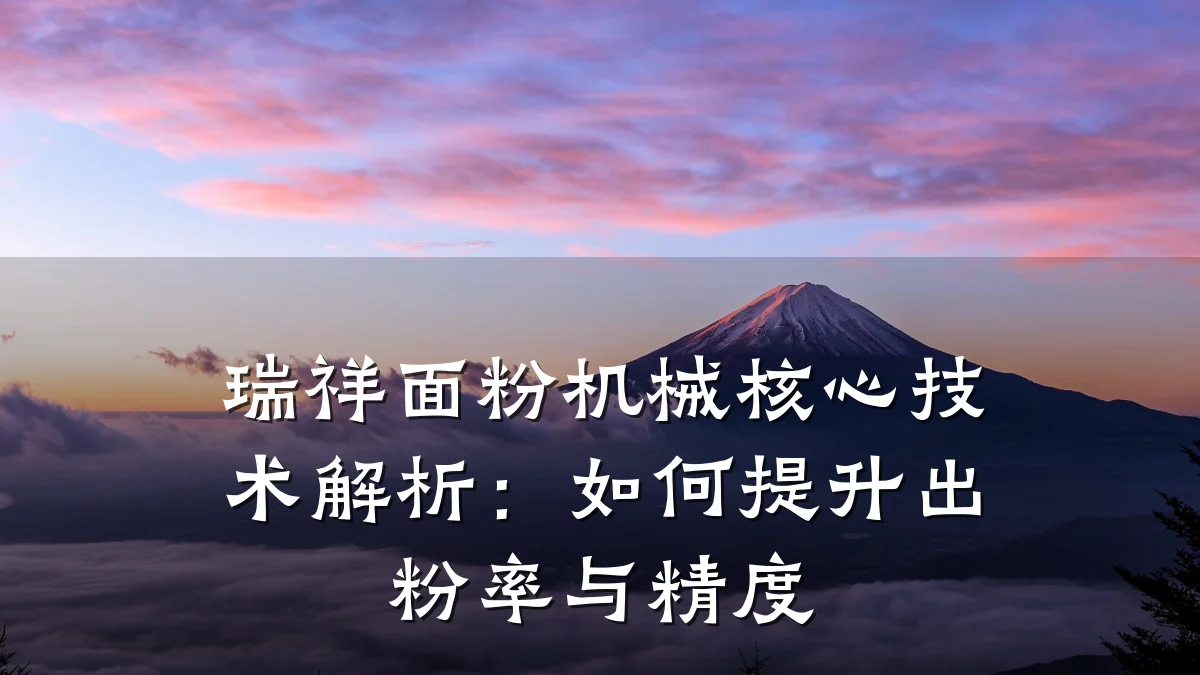 瑞祥面粉机械核心技术解析：如何提升出粉率与精度