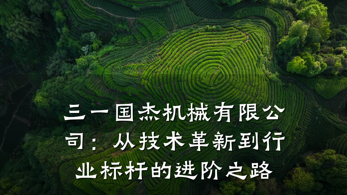 三一国杰机械有限公司:从技术革新到行业标杆的进阶之路