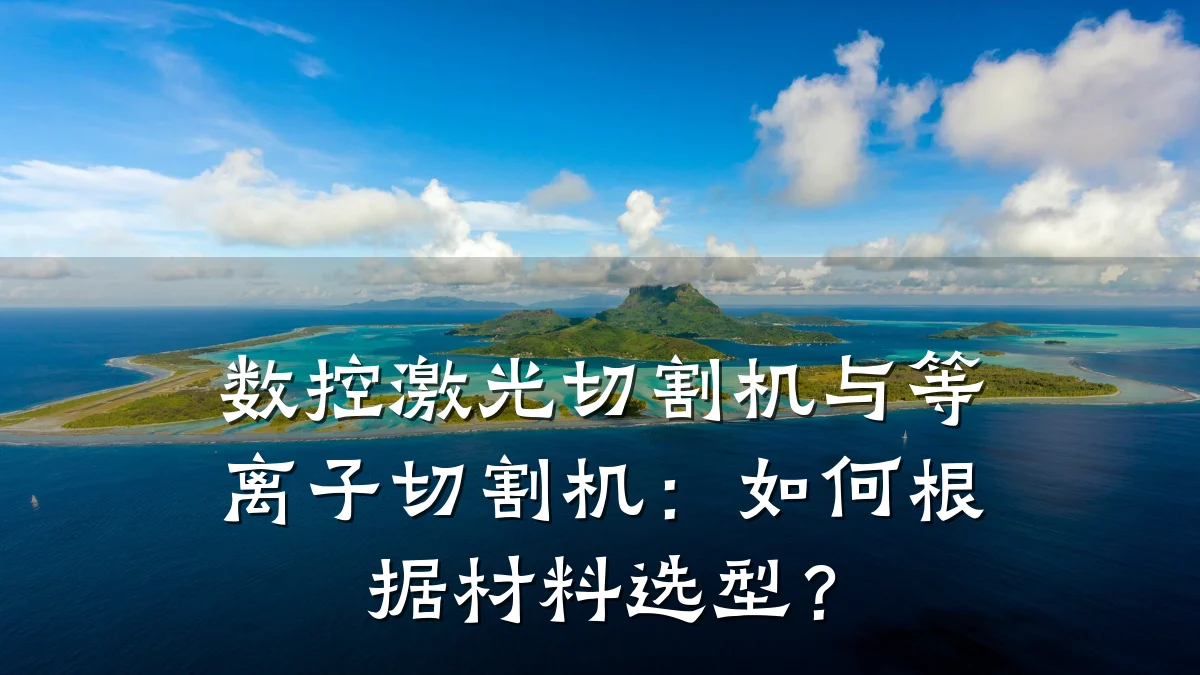 数控激光切割机与等离子切割机：如何根据材料选型？