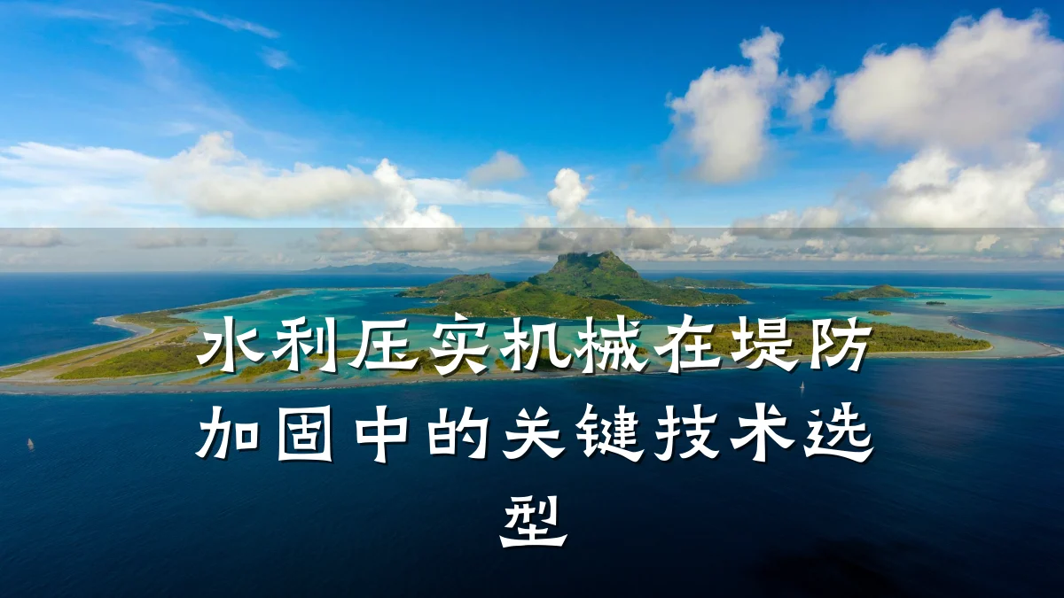 水利压实机械在堤防加固中的关键技术选型