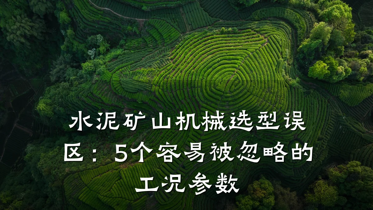 水泥矿山机械选型误区:5个容易被忽略的工况参数