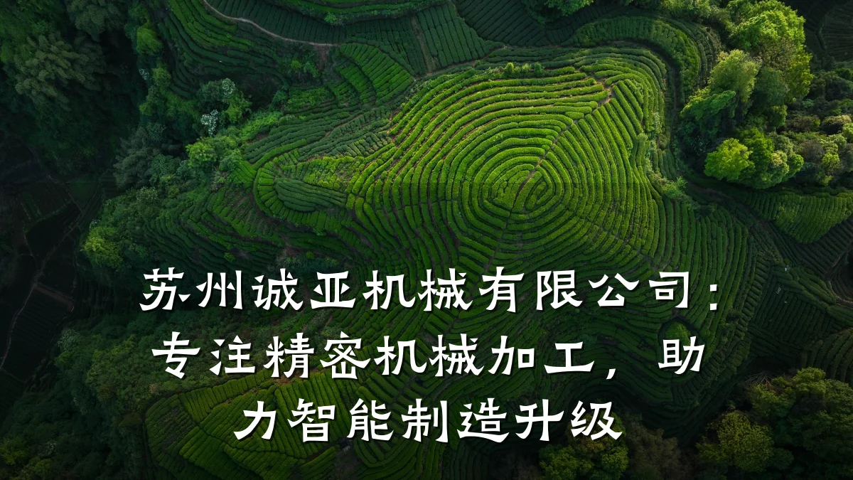 苏州诚亚机械有限公司:专注精密机械加工,助力智能制造升级