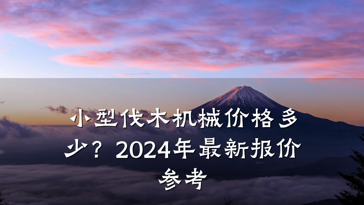小型伐木机械价格多少?2024年最新报价参考