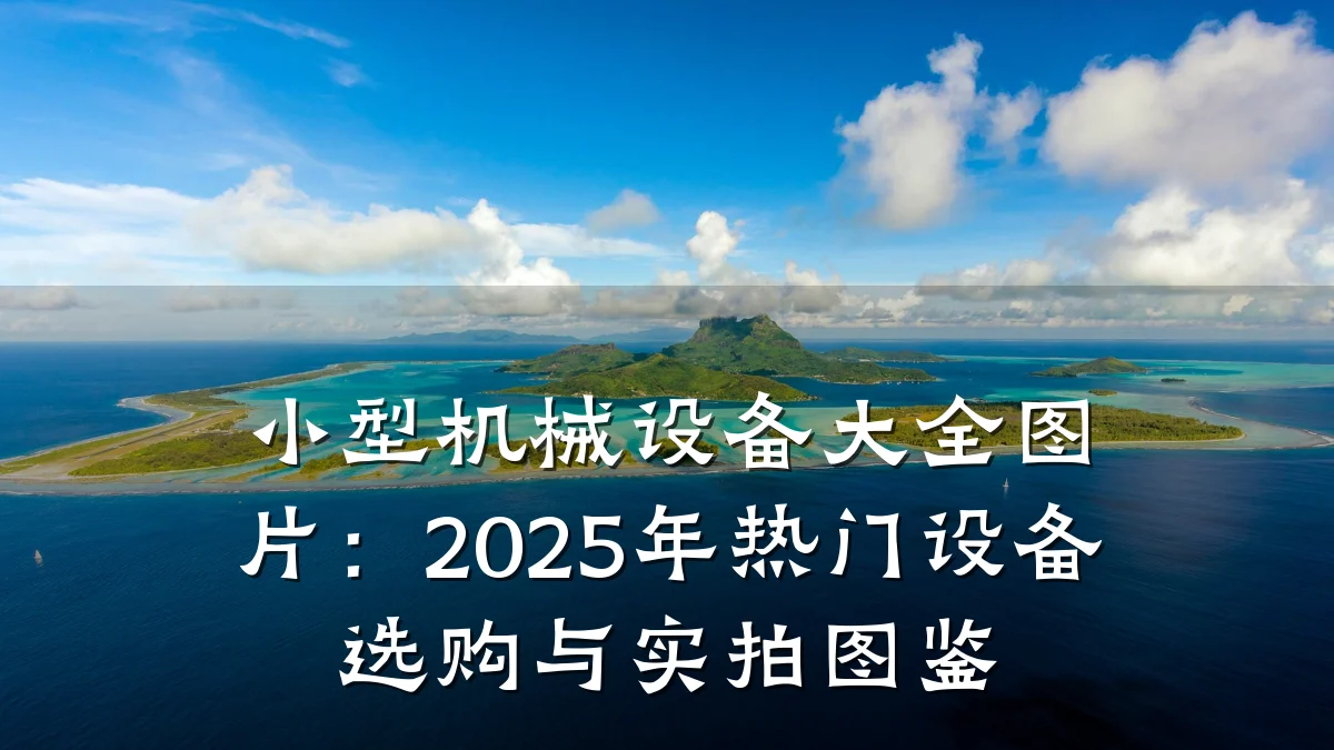小型机械设备大全图片:2025年热门设备选购与实拍图鉴