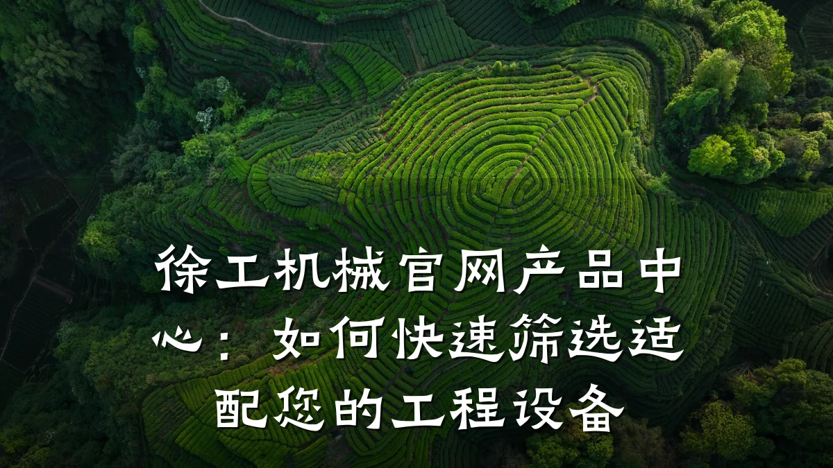 徐工机械官网产品中心:如何快速筛选适配您的工程设备