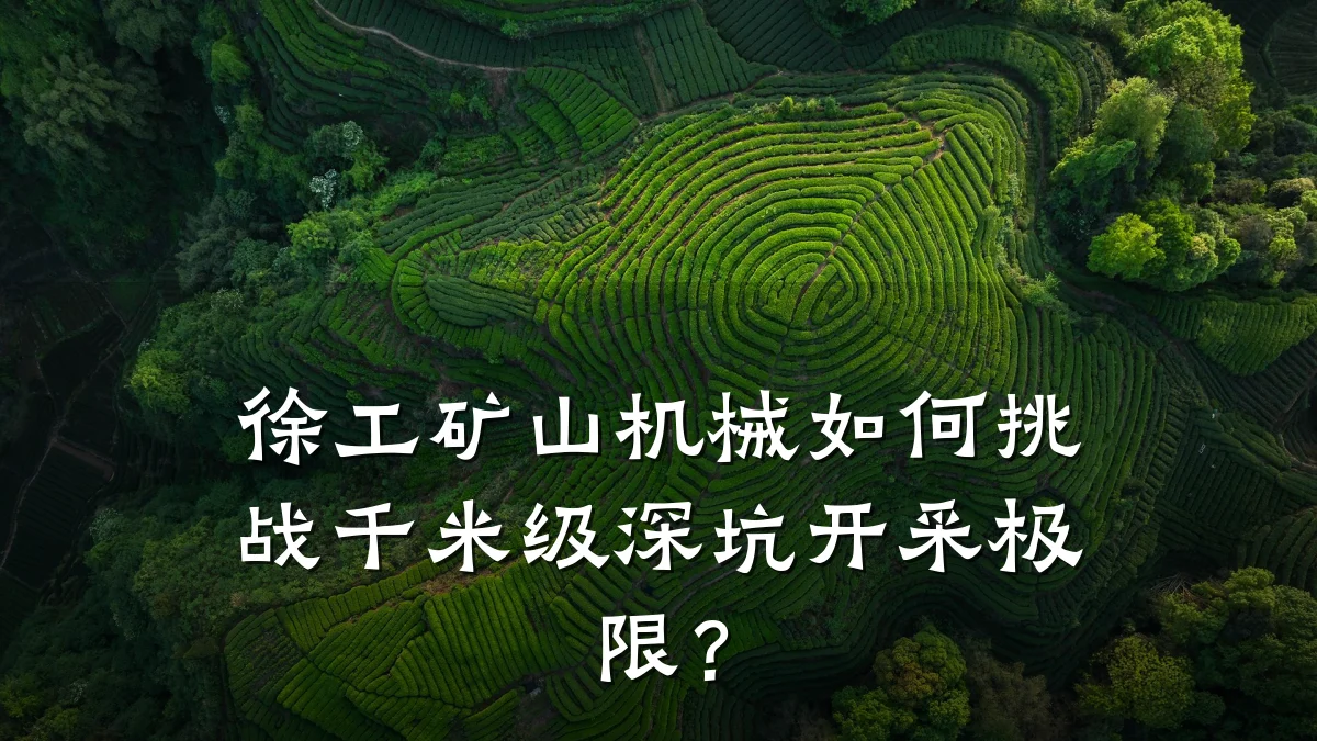 徐工矿山机械如何挑战千米级深坑开采极限?