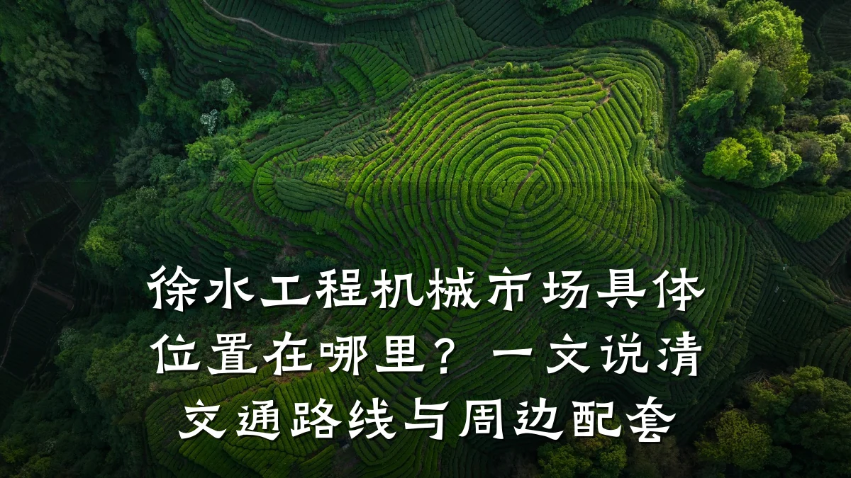徐水工程机械市场具体位置在哪里?一文说清交通路线与周边配套