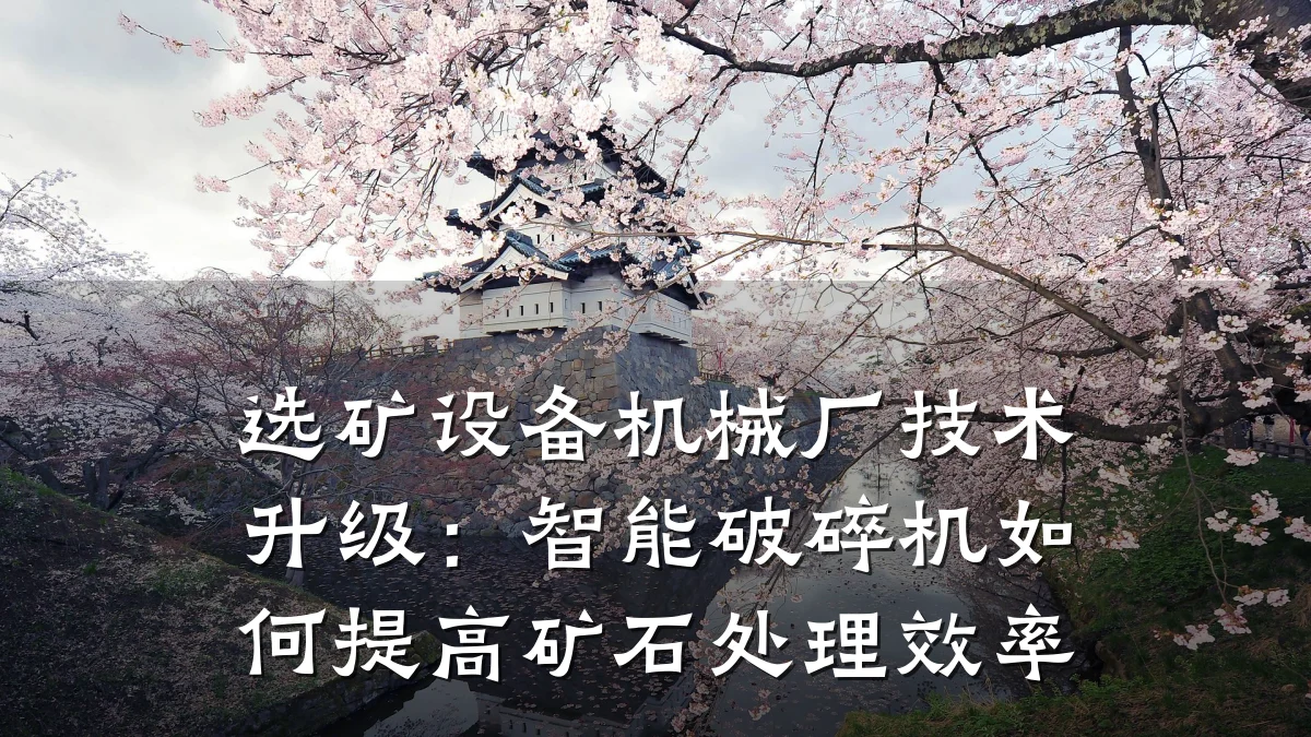 选矿设备机械厂技术升级:智能破碎机如何提高矿石处理效率