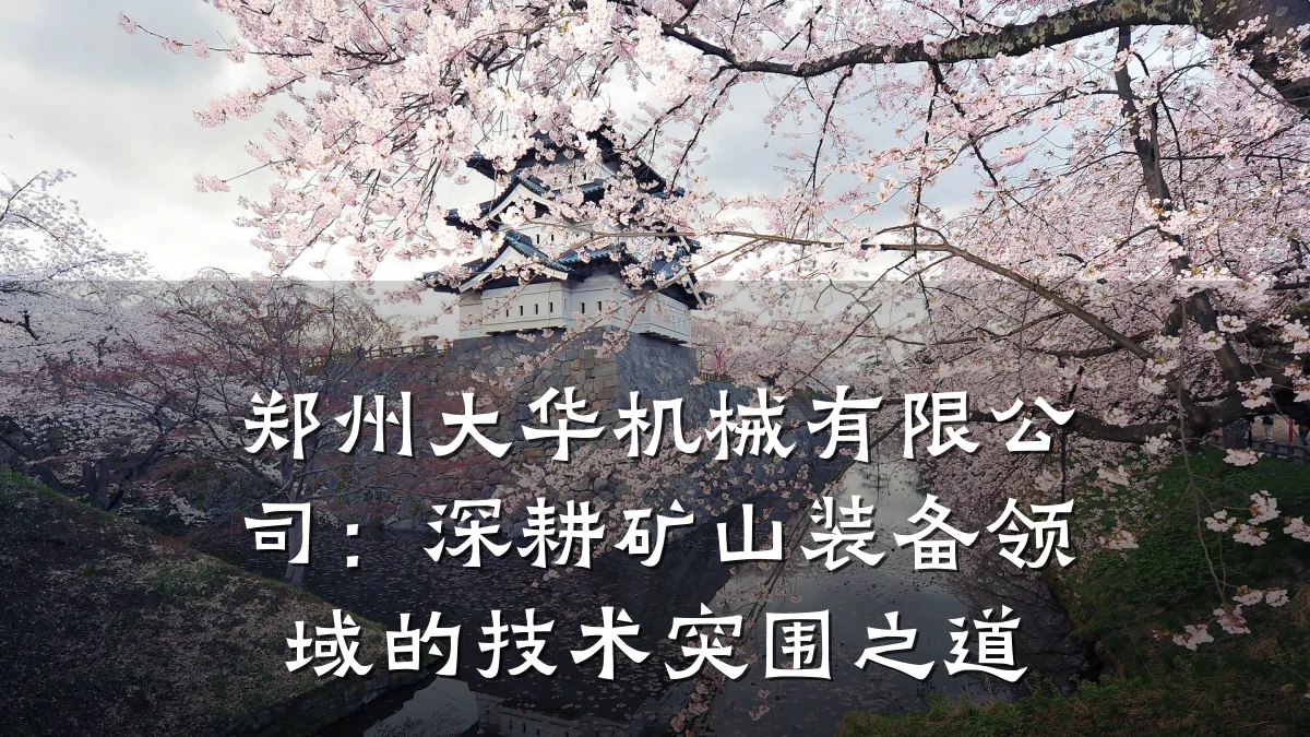 郑州大华机械有限公司:深耕矿山装备领域的技术突围之道
