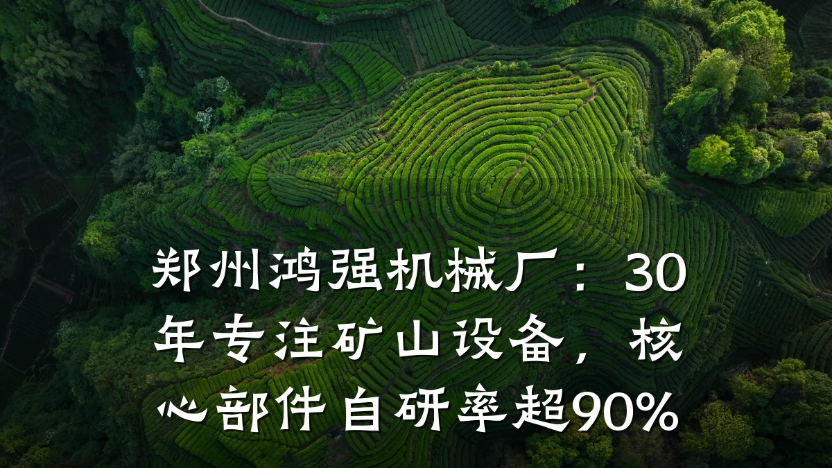 郑州鸿强机械厂:30年专注矿山设备,核心部件自研率超90%