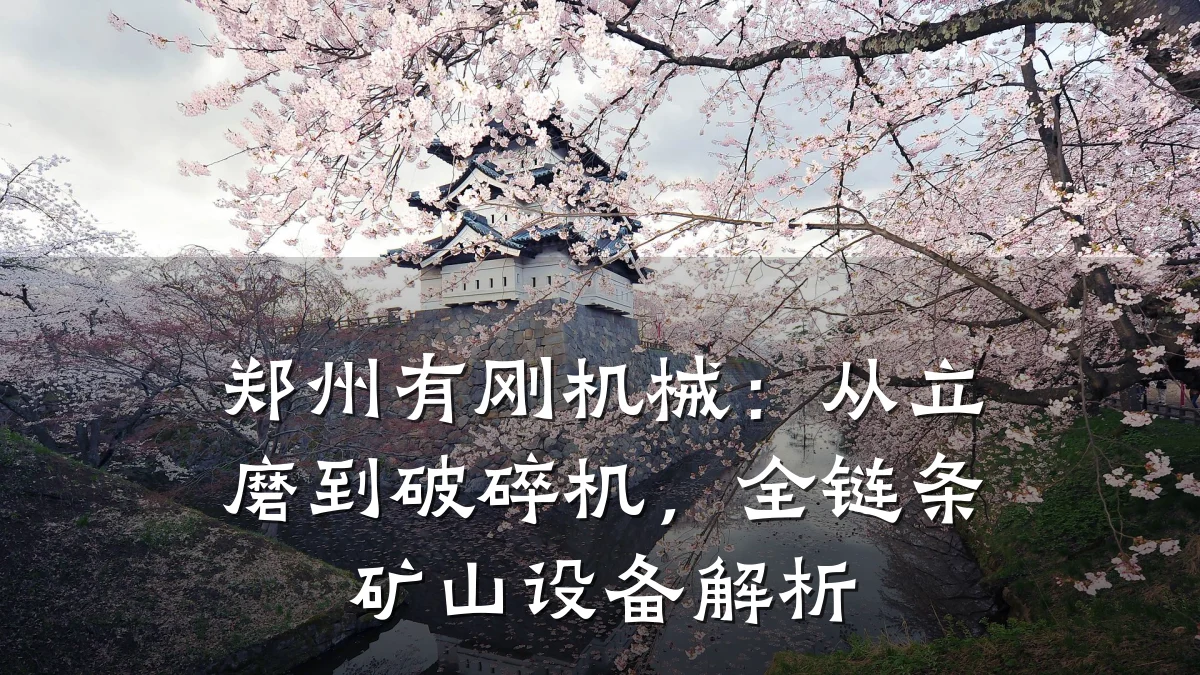 郑州有刚机械:从立磨到破碎机,全链条矿山设备解析