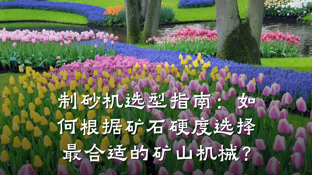 制砂机选型指南:如何根据矿石硬度选择最合适的矿山机械?