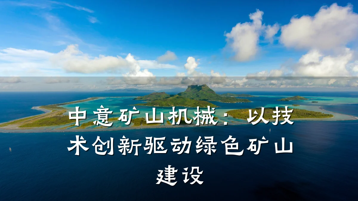 中意矿山机械：以技术创新驱动绿色矿山建设