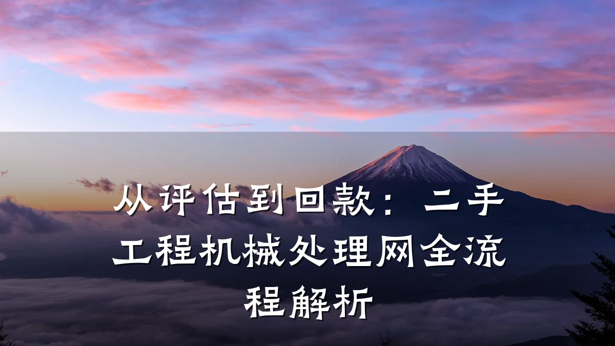 从评估到回款:二手工程机械处理网全流程解析