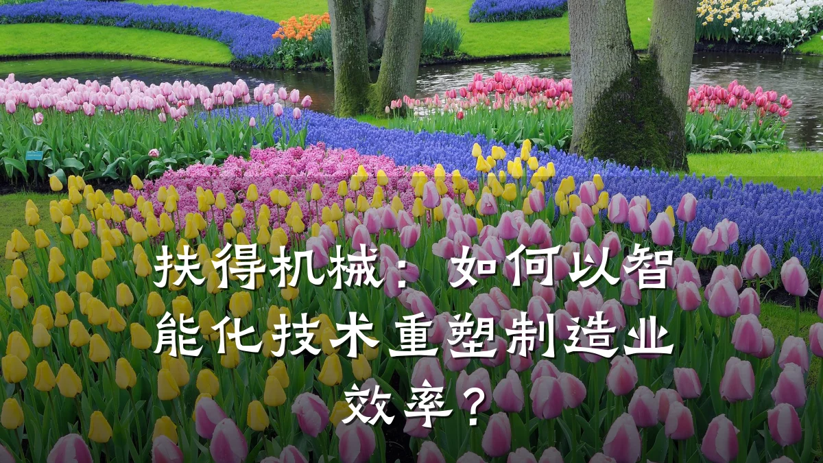 扶得机械:如何以智能化技术重塑制造业效率?