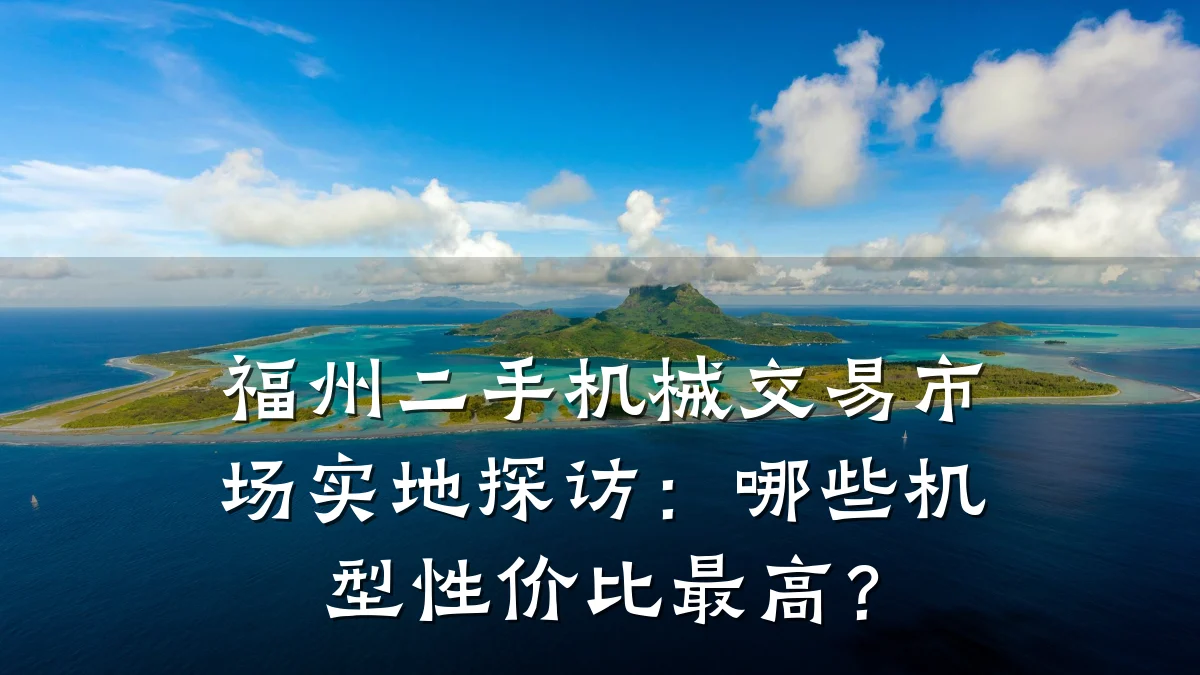 福州二手机械交易市场实地探访:哪些机型性价比最高?