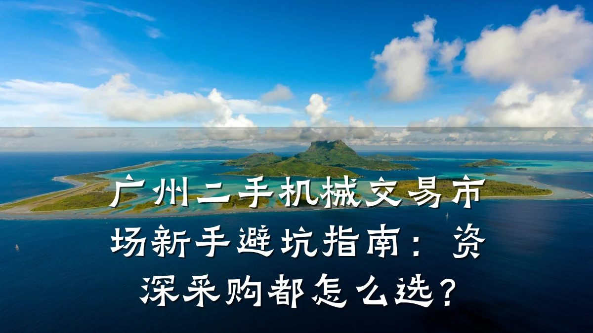 广州二手机械交易市场新手避坑指南:资深采购都怎么选?