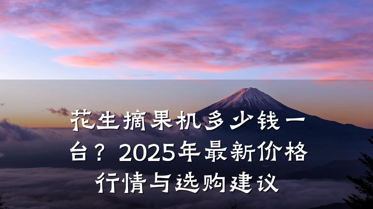 花生摘果机多少钱一台?2025年最新价格行情与选购建议